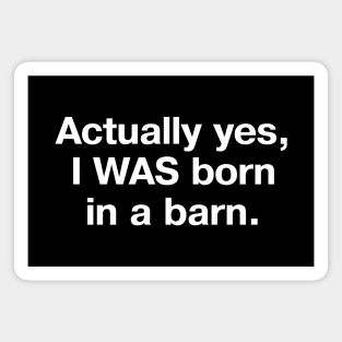 Actually yes, I WAS born in a barn. Magnet